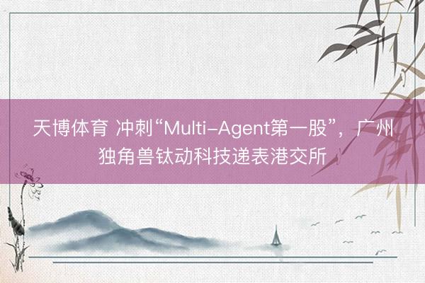 天博体育 冲刺“Multi-Agent第一股”,广州独角兽钛动科技递表港交所
