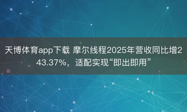 天博体育app下载 摩尔线程2025年营收同比增243.37%，适配实现“即出即用”