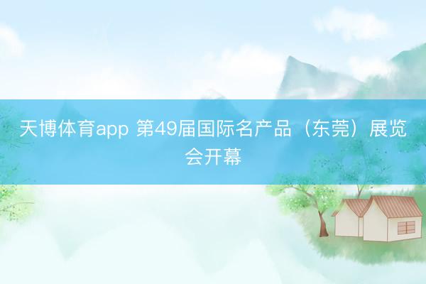 天博体育app 第49届国际名产品(东莞)展览会开幕
