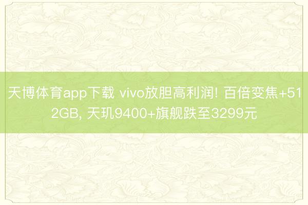 天博体育app下载 vivo放胆高利润! 百倍变焦+512GB， 天玑9400+旗舰跌至3299元