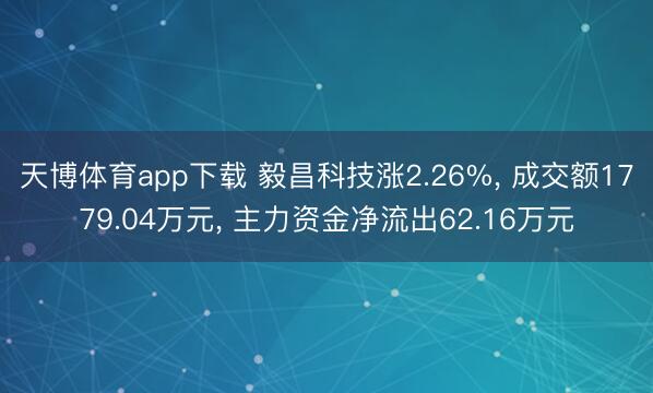 天博体育app下载 毅昌科技涨2.26%, 成交额1779.04万元, 主力资金净流出62.16万元