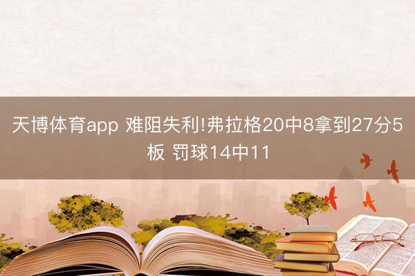 天博体育app 难阻失利!弗拉格20中8拿到27分5板 罚球14中11