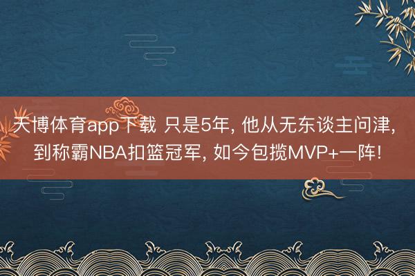 天博体育app下载 只是5年， 他从无东谈主问津， 到称霸NBA扣篮冠军， 如今包揽MVP+一阵!