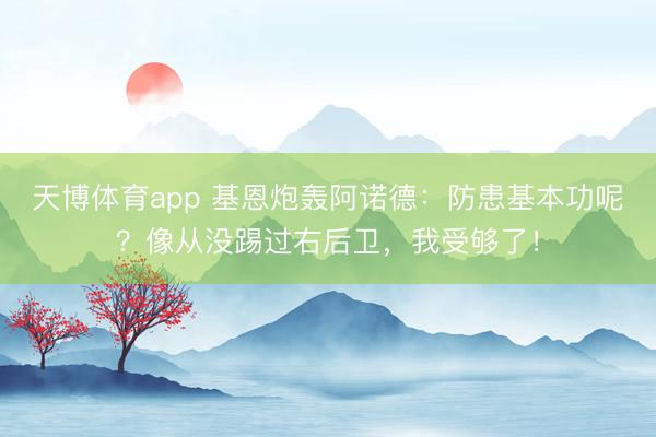 天博体育app 基恩炮轰阿诺德：防患基本功呢？像从没踢过右后卫，我受够了！