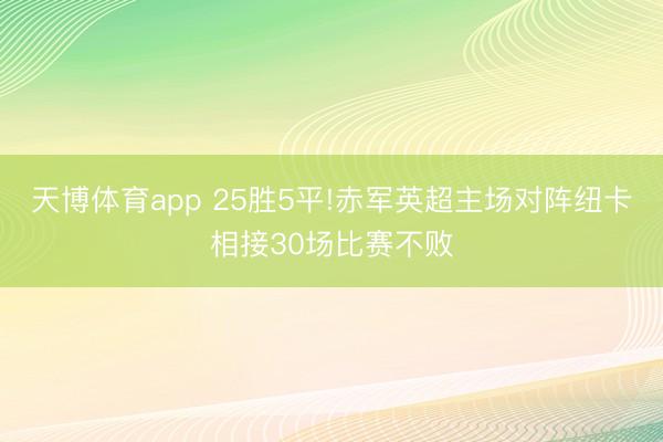 天博体育app 25胜5平!赤军英超主场对阵纽卡相接30场比赛不败