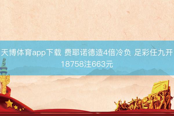 天博体育app下载 费耶诺德造4倍冷负 足彩任九开18758注663元