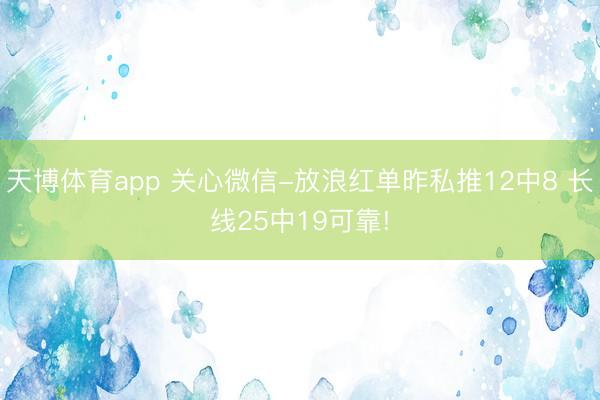 天博体育app 关心微信-放浪红单昨私推12中8 长线25中19可靠!