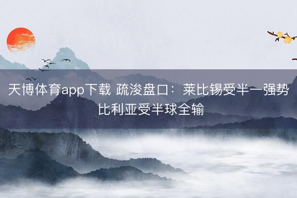 天博体育app下载 疏浚盘口:莱比锡受半一强势 比利亚受半球全输