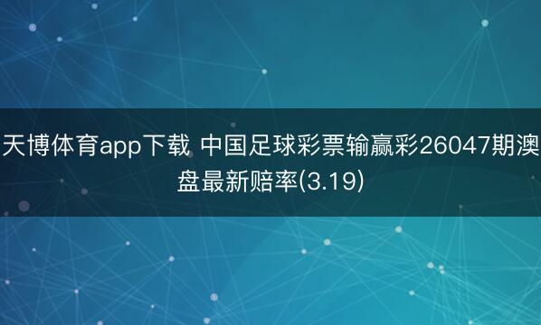 天博体育app下载 中国足球彩票输赢彩26047期澳盘最新赔率(3.19)