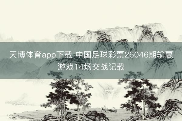 天博体育app下载 中国足球彩票26046期输赢游戏14场交战记载