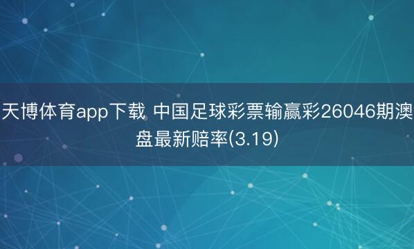 天博体育app下载 中国足球彩票输赢彩26046期澳盘最新赔率(3.19)