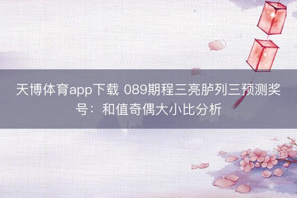 天博体育app下载 089期程三亮胪列三预测奖号：和值奇偶大小比分析