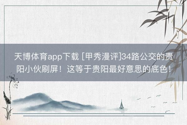 天博体育app下载 [甲秀漫评]34路公交的贵阳小伙刷屏！这等于贵阳最好意思的底色！
