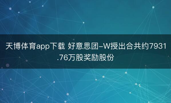 天博体育app下载 好意思团-W授出合共约7931.76万股奖励股份
