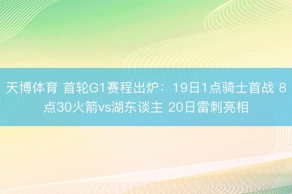 天博体育 首轮G1赛程出炉：19日1点骑士首战 8点30火箭vs湖东谈主 20日雷刺亮相