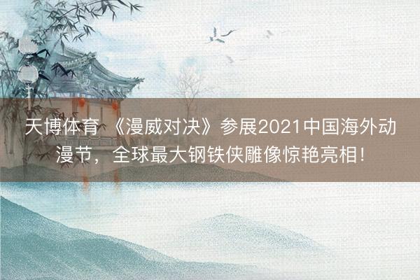 天博体育 《漫威对决》参展2021中国海外动漫节，全球最大钢铁侠雕像惊艳亮相！