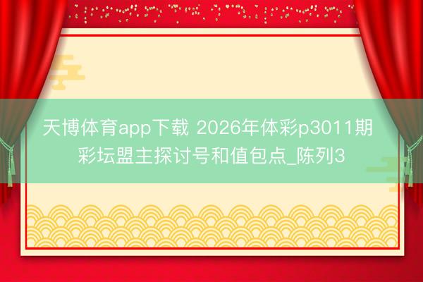 天博体育app下载 2026年体彩p3011期 彩坛盟主探讨号和值包点_陈列3