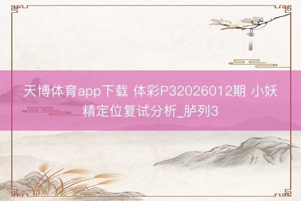 天博体育app下载 体彩P32026012期 小妖精定位复试分析_胪列3