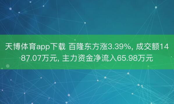 天博体育app下载 百隆东方涨3.39%， 成交额1487.07万元， 主力资金净流入65.98万元