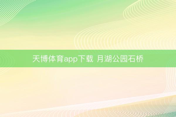天博体育app下载 月湖公园石桥