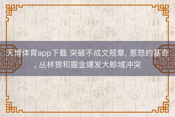 天博体育app下载 突破不成文规章， 惹怒约基奇， 丛林狼和掘金爆发大畛域冲突