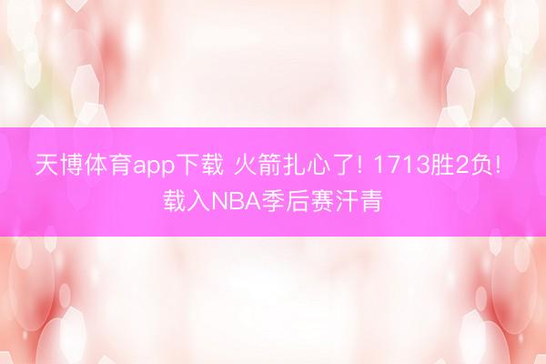 天博体育app下载 火箭扎心了! 1713胜2负! 载入NBA季后赛汗青