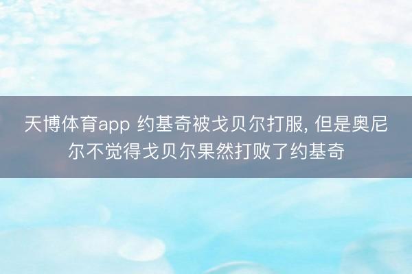 天博体育app 约基奇被戈贝尔打服， 但是奥尼尔不觉得戈贝尔果然打败了约基奇