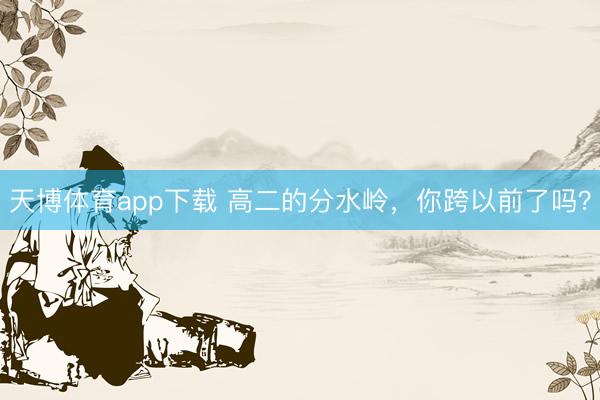 天博体育app下载 高二的分水岭，你跨以前了吗？