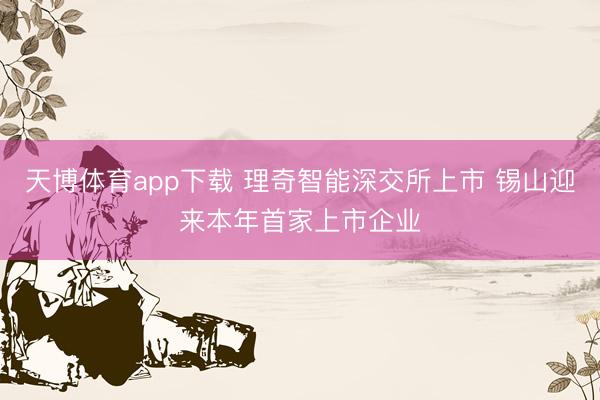天博体育app下载 理奇智能深交所上市 锡山迎来本年首家上市企业