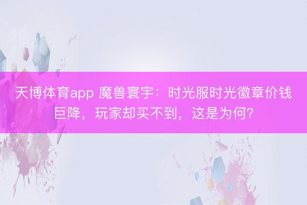 天博体育app 魔兽寰宇：时光服时光徽章价钱巨降，玩家却买不到，这是为何？