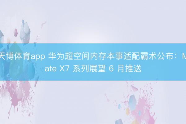 天博体育app 华为超空间内存本事适配霸术公布：Mate X7 系列展望 6 月推送