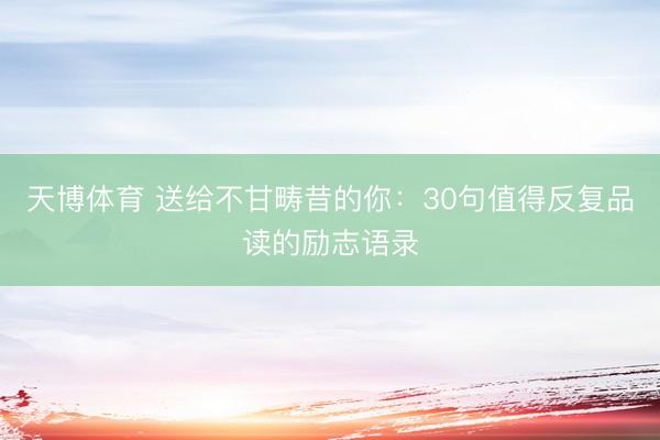 天博体育 送给不甘畴昔的你：30句值得反复品读的励志语录