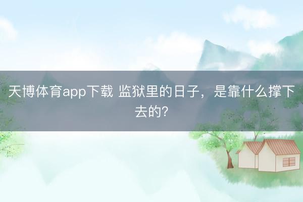 天博体育app下载 监狱里的日子，是靠什么撑下去的？