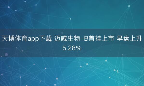天博体育app下载 迈威生物-B首挂上市 早盘上升5.28%
