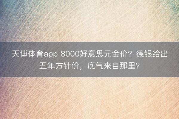 天博体育app 8000好意思元金价？德银给出五年方针价，底气来自那里？