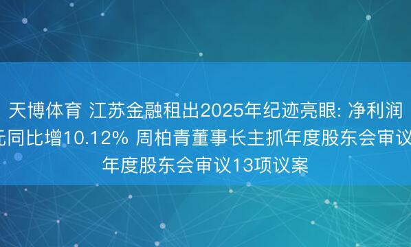 天博体育 江苏金融租出2025年纪迹亮眼: 净利润32.41亿元同比增10.12% 周柏青董事长主抓年度股东会审议13项议案