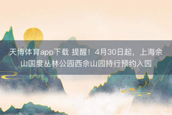 天博体育app下载 提醒！4月30日起，上海佘山国度丛林公园西佘山园持行预约入园