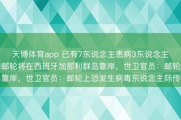 天博体育app 已有7东说念主患病3东说念主病一火！涉汉坦病毒疫情邮轮将在西班牙加那利群岛靠岸，世卫官员：邮轮上恐发生病毒东说念主际传播
