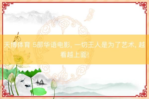 天博体育 5部华语电影， 一切王人是为了艺术， 越看越上面!