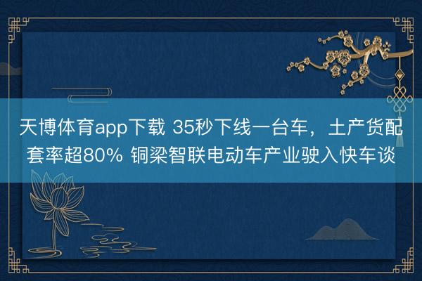 天博体育app下载 35秒下线一台车，土产货配套率超80% 铜梁智联电动车产业驶入快车谈